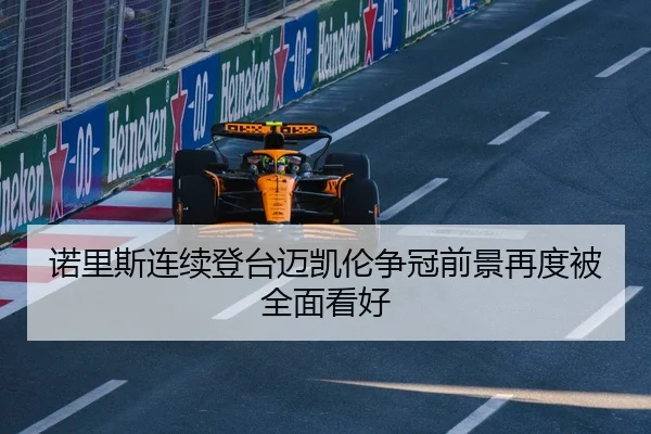 诺里斯连续登台迈凯伦争冠前景再度被全面看好